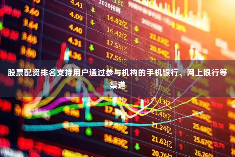 股票配资排名支持用户通过参与机构的手机银行、网上银行等渠道