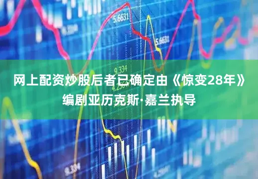 网上配资炒股后者已确定由《惊变28年》编剧亚历克斯·嘉兰执导