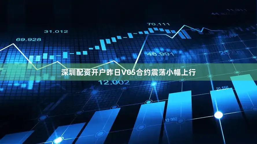 深圳配资开户昨日V05合约震荡小幅上行