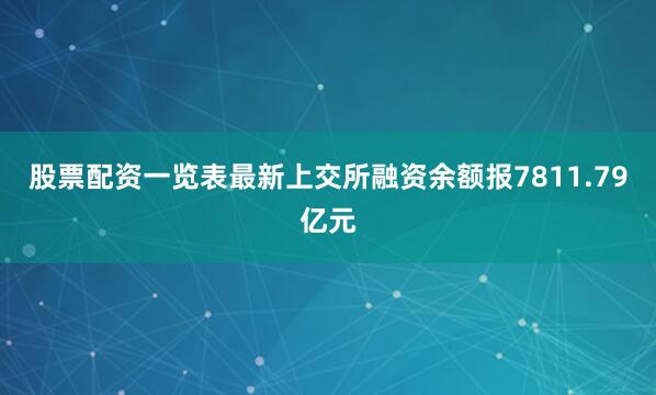 股票配资一览表最新上交所融资余额报7811.79亿元
