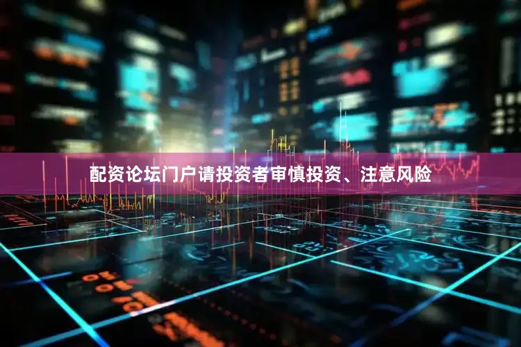 配资论坛门户请投资者审慎投资、注意风险