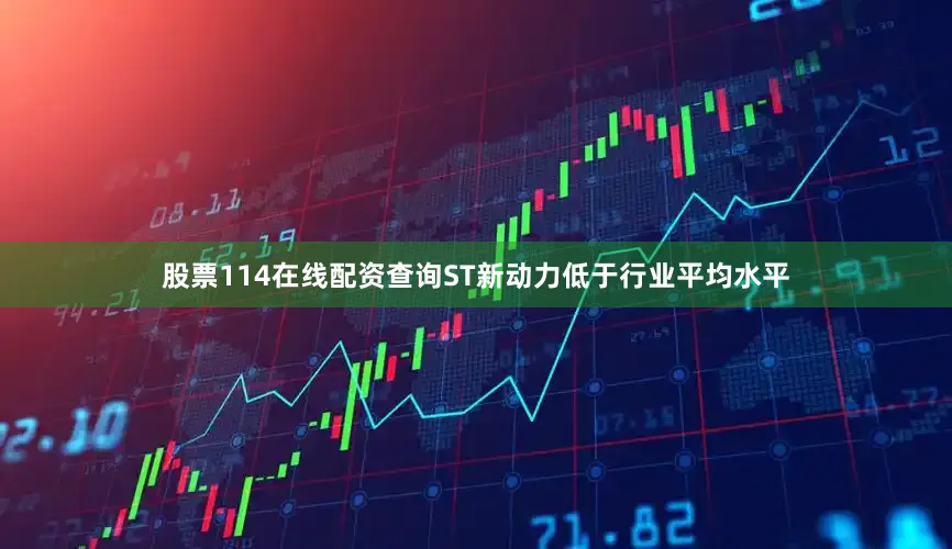 股票114在线配资查询ST新动力低于行业平均水平