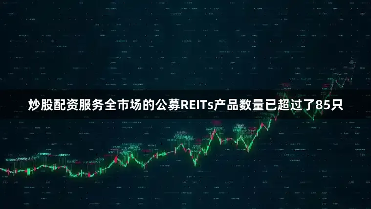 炒股配资服务全市场的公募REITs产品数量已超过了85只