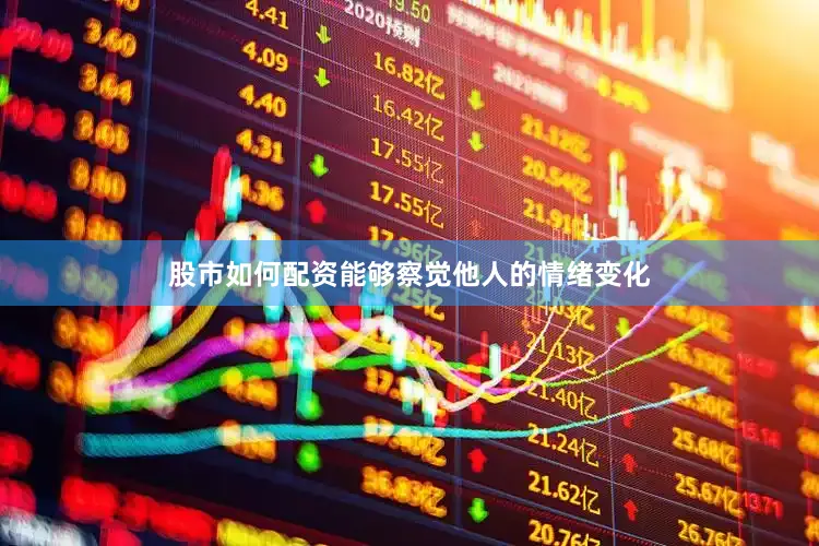 股市如何配资能够察觉他人的情绪变化