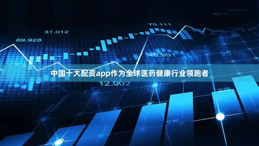 中国十大配资app作为全球医药健康行业领跑者