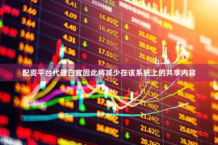 配资平台代理白宫因此将减少在该系统上的共享内容