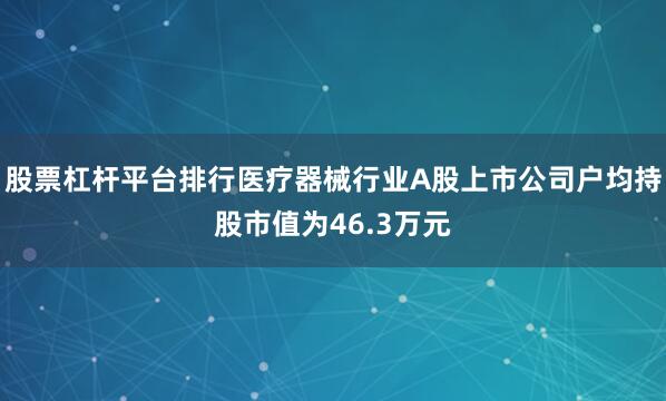 股票杠杆平台排行医疗器械行业A股上市公司户均持股市值为46.3万元
