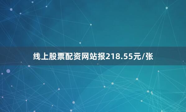 线上股票配资网站报218.55元/张