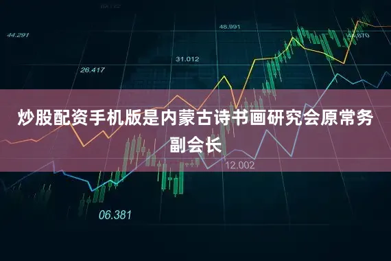 炒股配资手机版是内蒙古诗书画研究会原常务副会长