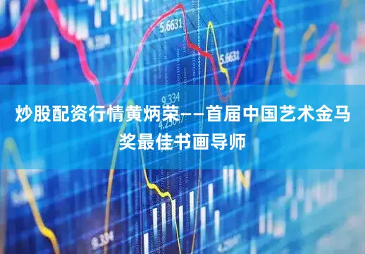 炒股配资行情黄炳荣——首届中国艺术金马奖最佳书画导师