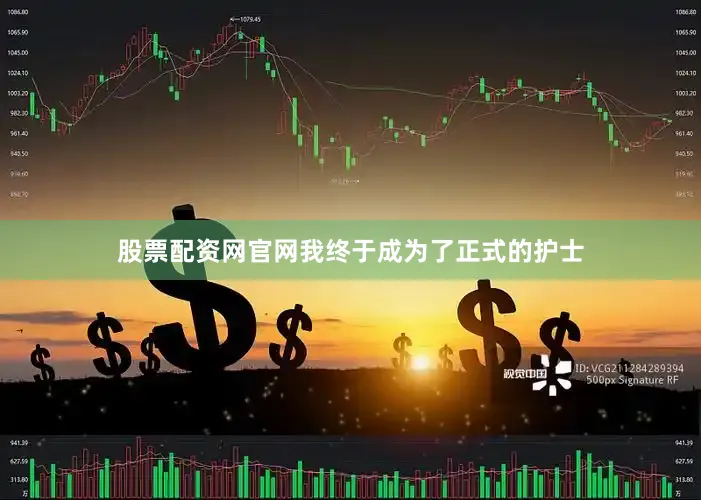 股票配资网官网我终于成为了正式的护士