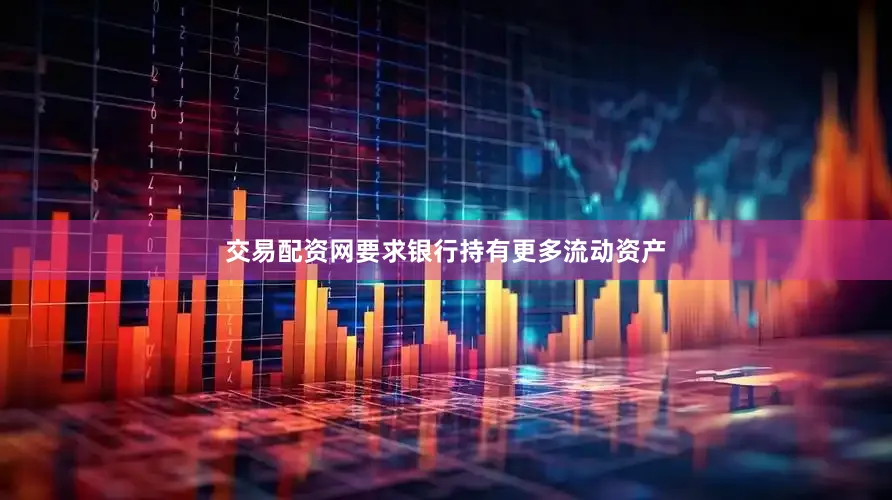 交易配资网要求银行持有更多流动资产