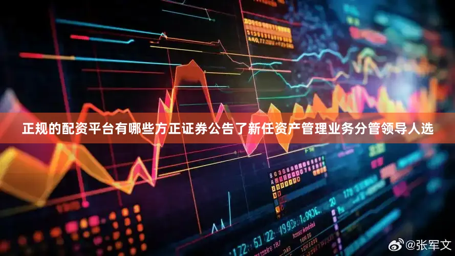 正规的配资平台有哪些方正证券公告了新任资产管理业务分管领导人选