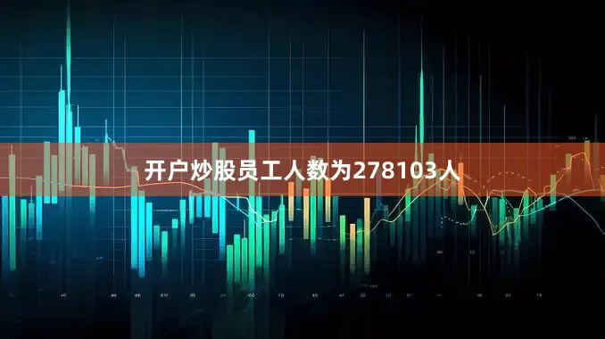开户炒股员工人数为278103人