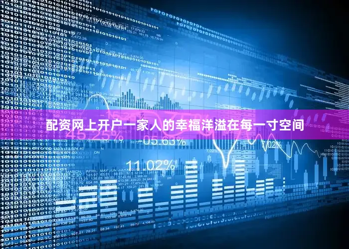 配资网上开户一家人的幸福洋溢在每一寸空间
