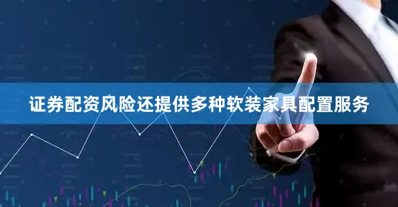 证券配资风险还提供多种软装家具配置服务