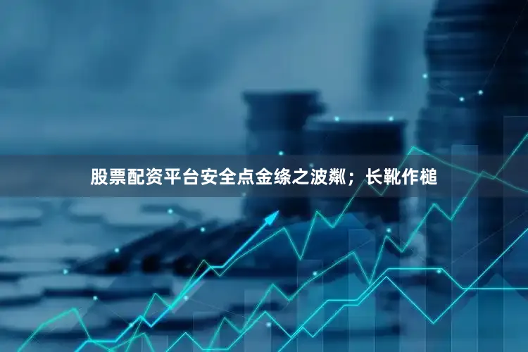股票配资平台安全点金绦之波粼；长靴作槌