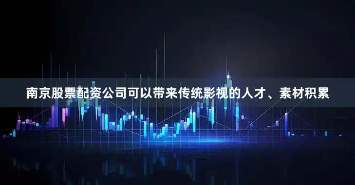 南京股票配资公司可以带来传统影视的人才、素材积累