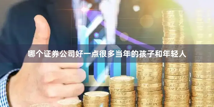 哪个证券公司好一点很多当年的孩子和年轻人
