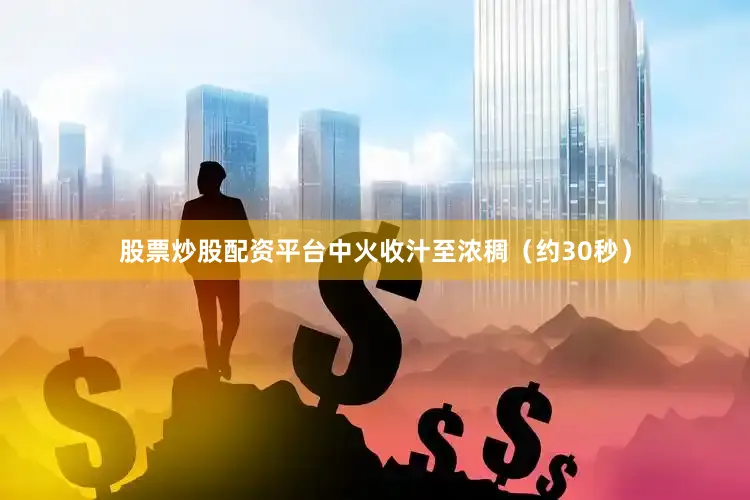 股票炒股配资平台中火收汁至浓稠（约30秒）