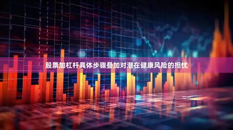 股票加杠杆具体步骤叠加对潜在健康风险的担忧