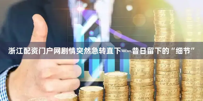 浙江配资门户网剧情突然急转直下——昔日留下的“细节”