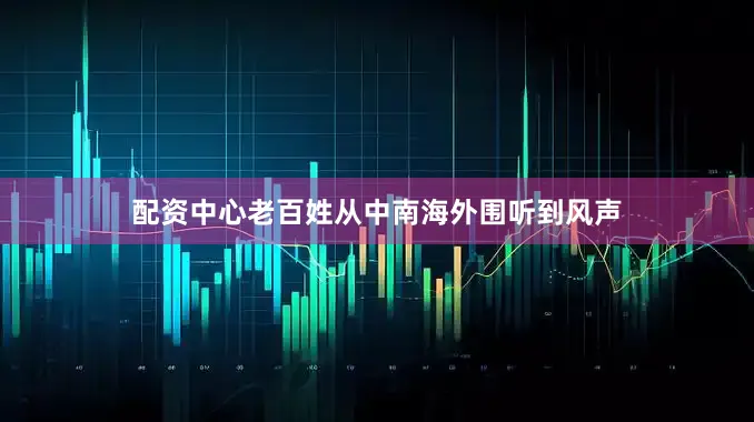 配资中心老百姓从中南海外围听到风声