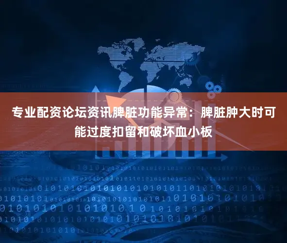 专业配资论坛资讯脾脏功能异常：脾脏肿大时可能过度扣留和破坏血小板