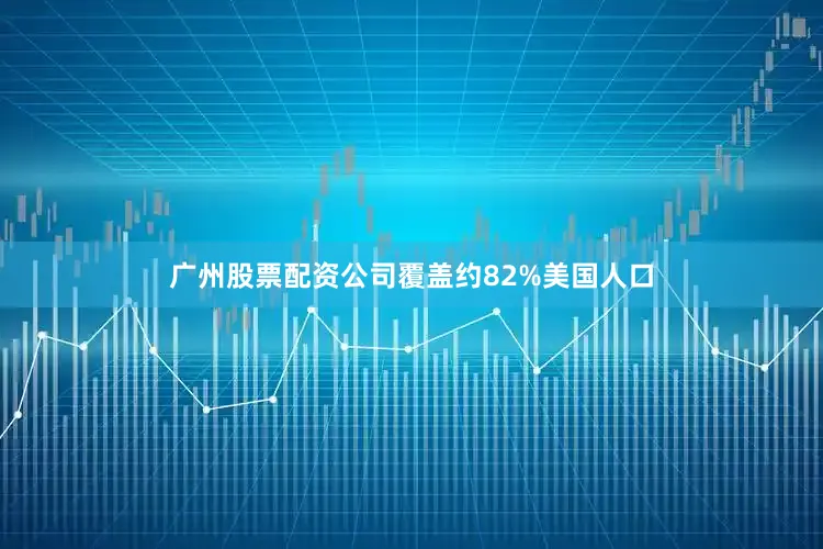广州股票配资公司覆盖约82%美国人口