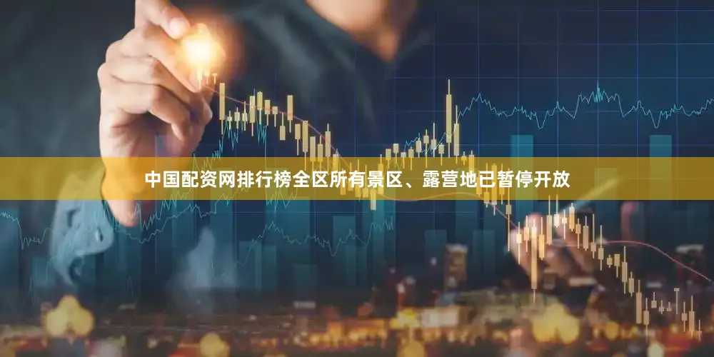 中国配资网排行榜全区所有景区、露营地已暂停开放