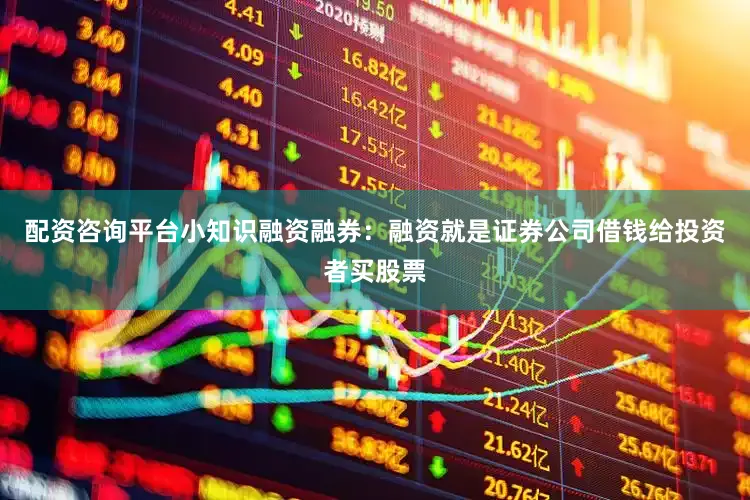 配资咨询平台小知识融资融券：融资就是证券公司借钱给投资者买股票