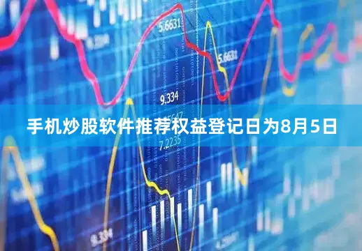 手机炒股软件推荐权益登记日为8月5日
