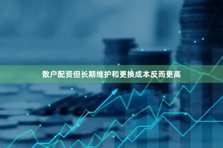 散户配资但长期维护和更换成本反而更高