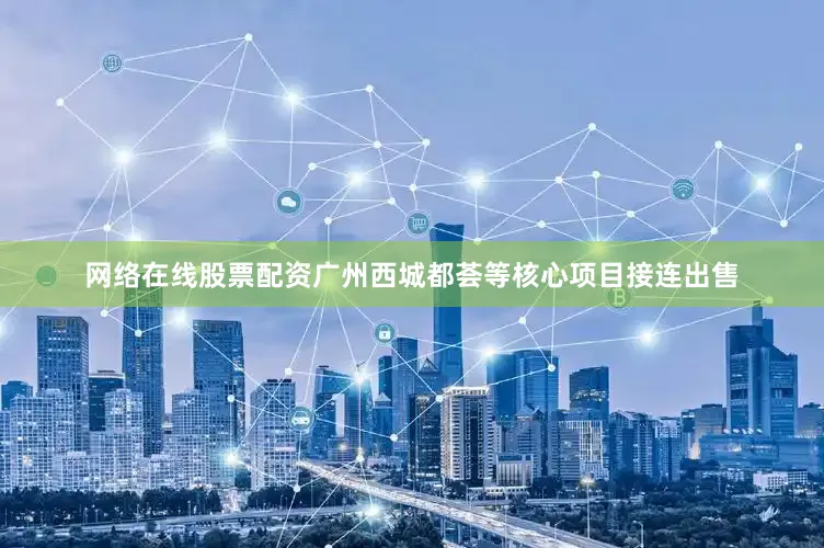 网络在线股票配资广州西城都荟等核心项目接连出售