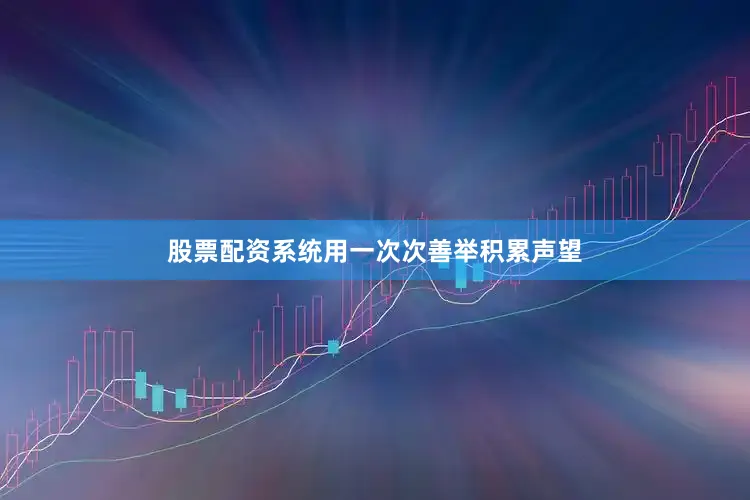 股票配资系统用一次次善举积累声望